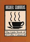 Higher Grounds: The Little Book of Coffee Culture ISBN 1551520184 new ISBN 9781551520186